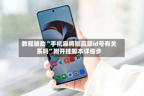 教程辅助“手机麻将输赢跟id号有关系吗	”附开挂脚本详细步-第1张图片