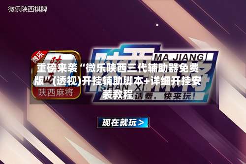 重磅来袭“微乐陕西三代辅助器免费版”(透视)开挂辅助脚本+详细开挂安装教程-第1张图片