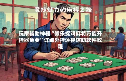 玩家辅助神器“微乐捉鸡麻将万能开挂器免费”详细外挂透视辅助软件教程-第3张图片