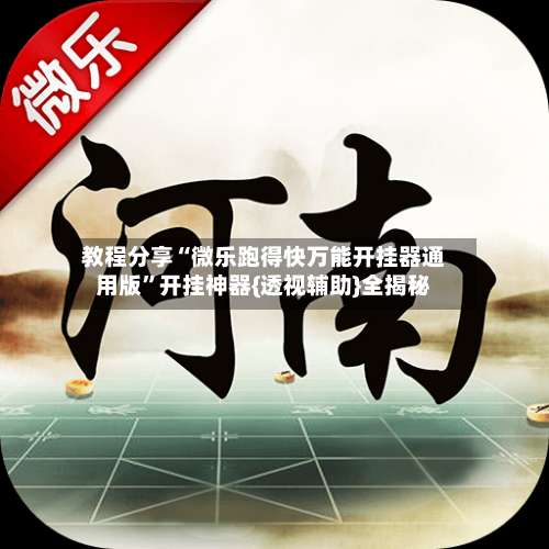 教程分享“微乐跑得快万能开挂器通用版	”开挂神器{透视辅助}全揭秘-第1张图片