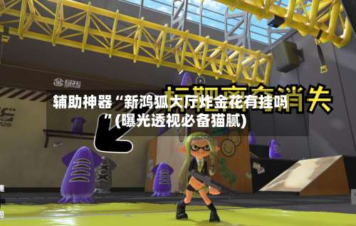 辅助神器“新鸿狐大厅炸金花有挂吗	”(曝光透视必备猫腻)-第2张图片