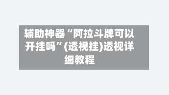 辅助神器“阿拉斗牌可以开挂吗	”(透视挂)透视详细教程-第1张图片
