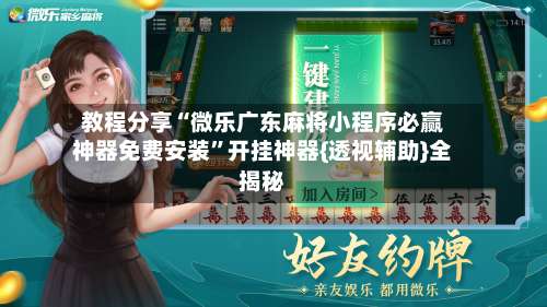 教程分享“微乐广东麻将小程序必赢神器免费安装”开挂神器{透视辅助}全揭秘-第1张图片