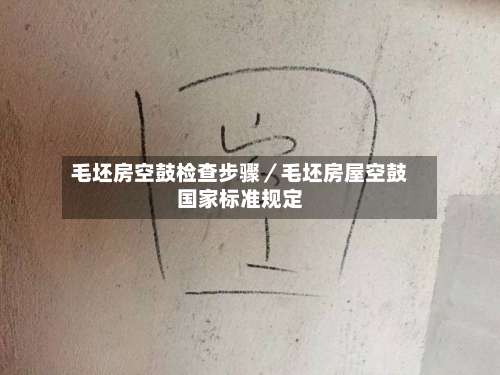 毛坯房空鼓检查步骤／毛坯房屋空鼓国家标准规定-第2张图片