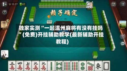 独家实测“一起温州麻将有没有挂吗”(免费)开挂辅助教学(最新辅助开挂教程)-第1张图片