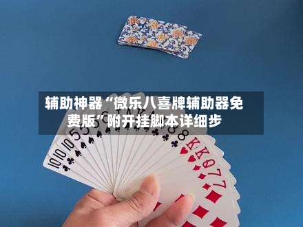 辅助神器“微乐八喜牌辅助器免费版”附开挂脚本详细步-第1张图片