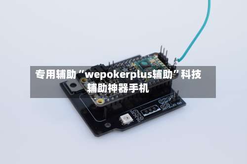 专用辅助“wepokerplus辅助”科技辅助神器手机-第2张图片