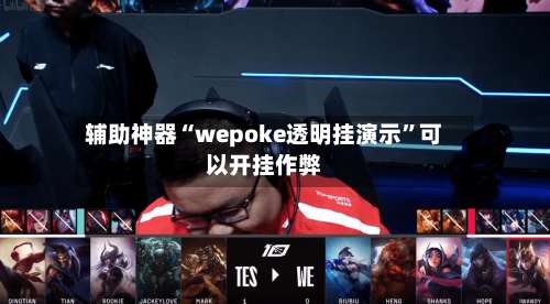 辅助神器“wepoke透明挂演示”可以开挂作弊-第1张图片