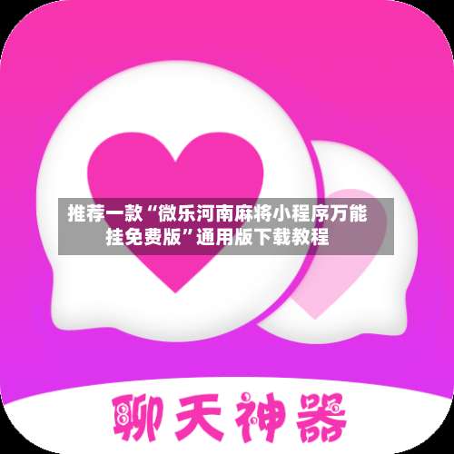 推荐一款“微乐河南麻将小程序万能挂免费版”通用版下载教程-第1张图片