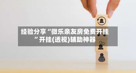 经验分享“微乐亲友房免费开挂	”开挂(透视)辅助神器-第1张图片