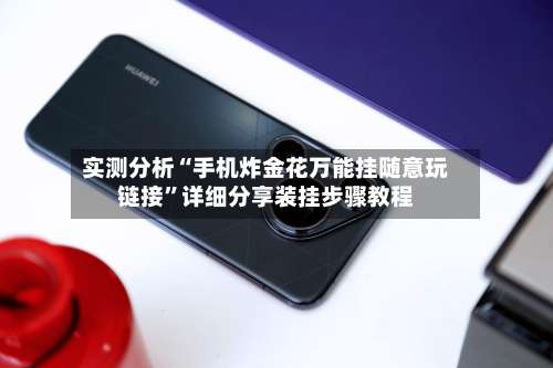 实测分析“手机炸金花万能挂随意玩链接”详细分享装挂步骤教程-第1张图片