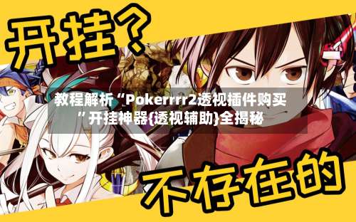 教程解析“Pokerrrr2透视插件购买”开挂神器{透视辅助}全揭秘-第3张图片