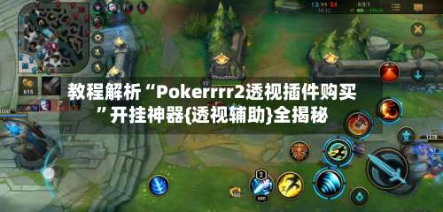 教程解析“Pokerrrr2透视插件购买	”开挂神器{透视辅助}全揭秘-第1张图片