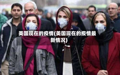 美国现在的疫情(美国现在的疫情最新情况)-第1张图片