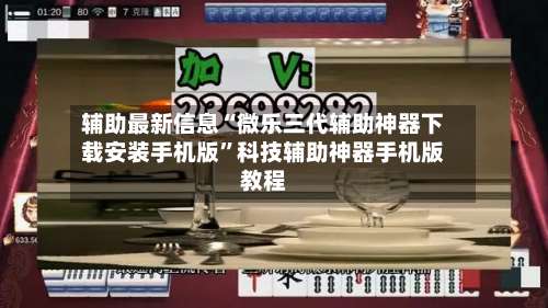 辅助最新信息“微乐三代辅助神器下载安装手机版”科技辅助神器手机版教程-第2张图片