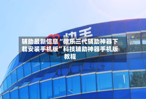 辅助最新信息“微乐三代辅助神器下载安装手机版”科技辅助神器手机版教程-第1张图片