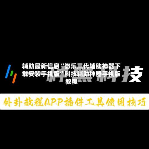 辅助最新信息“微乐三代辅助神器下载安装手机版	”科技辅助神器手机版教程-第3张图片