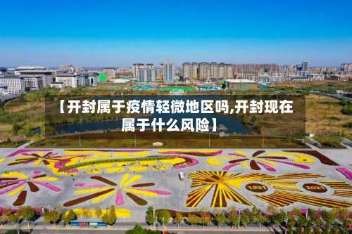【开封属于疫情轻微地区吗,开封现在属于什么风险】-第1张图片