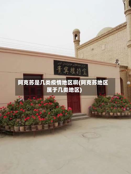 阿克苏是几类疫情地区啊(阿克苏地区属于几类地区)-第1张图片