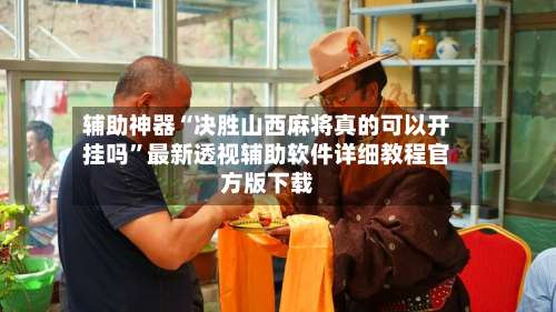 辅助神器“决胜山西麻将真的可以开挂吗”最新透视辅助软件详细教程官方版下载-第1张图片