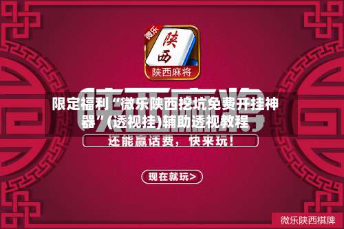 限定福利“微乐陕西挖坑免费开挂神器”(透视挂)辅助透视教程-第1张图片