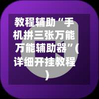 教程辅助“手机拼三张万能万能辅助器	”(详细开挂教程)-第1张图片