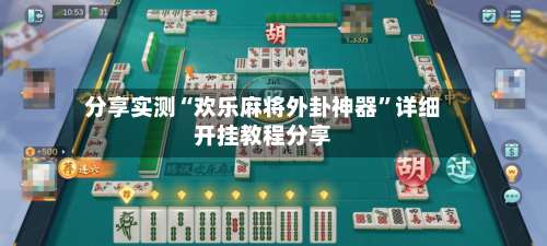 分享实测“欢乐麻将外卦神器”详细开挂教程分享-第1张图片