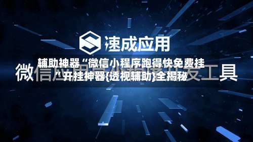 辅助神器“微信小程序跑得快免费挂”开挂神器{透视辅助}全揭秘-第1张图片