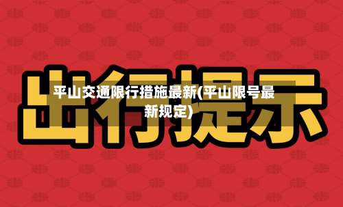 平山交通限行措施最新(平山限号最新规定)-第1张图片