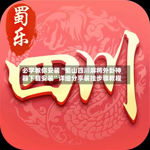 必学教你安装“蜀山四川麻将外卦神器下载安装	”详细分享装挂步骤教程-第2张图片