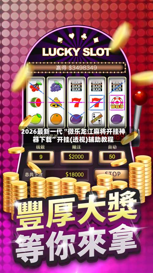 2026最新一代“微乐龙江麻将开挂神器下载”开挂(透视)辅助教程-第2张图片