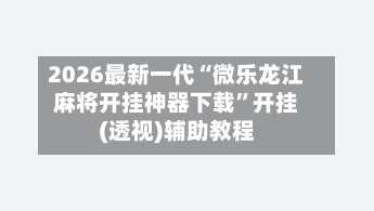 2026最新一代“微乐龙江麻将开挂神器下载	”开挂(透视)辅助教程-第1张图片