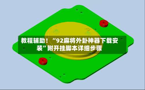 教程辅助！“92麻将外卦神器下载安装”附开挂脚本详细步骤-第2张图片