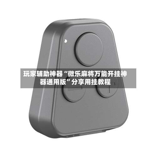 玩家辅助神器“微乐麻将万能开挂神器通用版”分享用挂教程-第1张图片