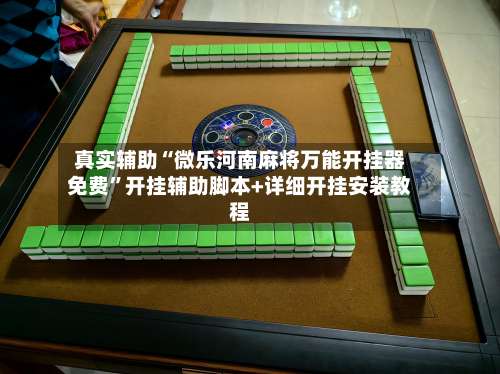 真实辅助“微乐河南麻将万能开挂器免费”开挂辅助脚本+详细开挂安装教程-第1张图片