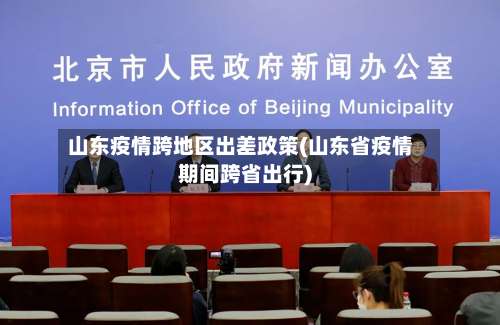 山东疫情跨地区出差政策(山东省疫情期间跨省出行)-第1张图片