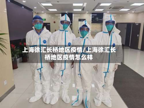 上海徐汇长桥地区疫情/上海徐汇长桥地区疫情怎么样-第1张图片