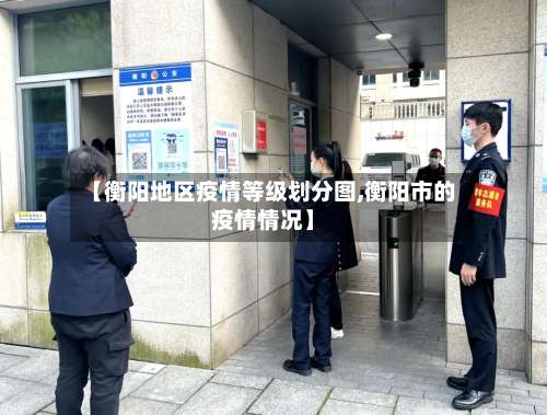 【衡阳地区疫情等级划分图,衡阳市的疫情情况】-第3张图片