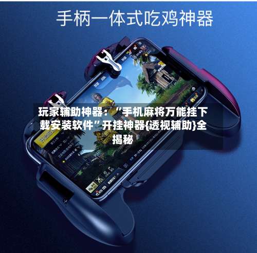 玩家辅助神器：“手机麻将万能挂下载安装软件”开挂神器{透视辅助}全揭秘-第1张图片