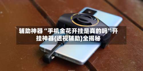 辅助神器“手机金花开挂是真的吗”开挂神器{透视辅助}全揭秘-第2张图片