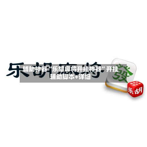 辅助神器“乐胡麻将开挂神器”开挂辅助脚本+详细-第1张图片