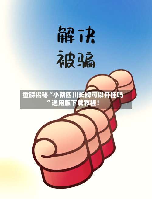 重磅揭秘“小南四川长牌可以开挂吗	”通用版下载教程！-第1张图片