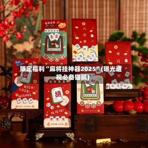 限定福利“麻将挂神器2025”(曝光透视必备猫腻)-第1张图片