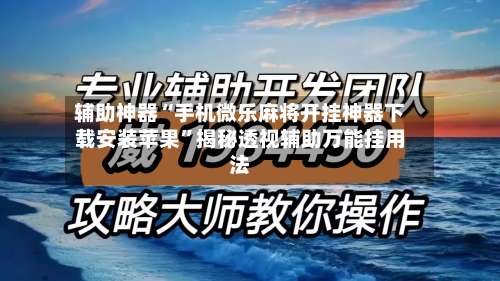辅助神器“手机微乐麻将开挂神器下载安装苹果	”揭秘透视辅助万能挂用法-第3张图片