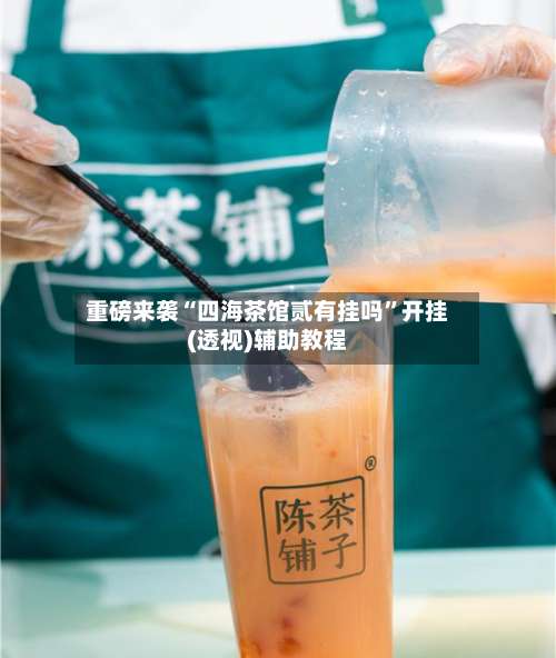 重磅来袭“四海茶馆贰有挂吗	”开挂(透视)辅助教程-第2张图片