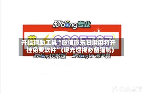 开挂辅助工具“微信微乐甘肃麻将开挂免费软件	”(曝光透视必备猫腻)-第1张图片