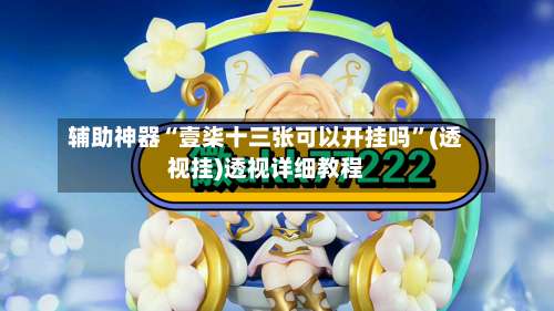 辅助神器“壹柒十三张可以开挂吗”(透视挂)透视详细教程-第2张图片