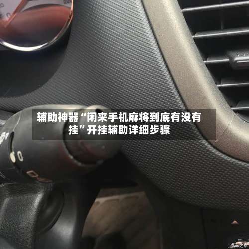 辅助神器“闲来手机麻将到底有没有挂”开挂辅助详细步骤-第1张图片