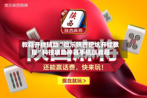 教程开挂辅助“微乐陕西挖坑开挂教程	”科技辅助神器手机版教程-第2张图片
