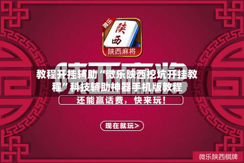 教程开挂辅助“微乐陕西挖坑开挂教程”科技辅助神器手机版教程-第1张图片
